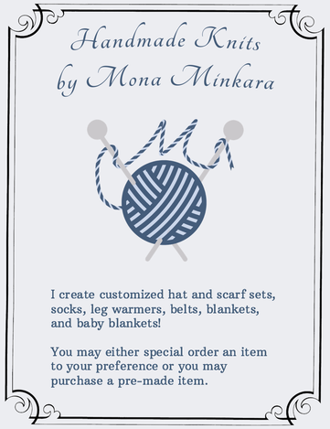Handmade Knits by Mona Minkara: I create customized hat and scarf sets, socks, leg warmers, belts, blankets, and baby blankets! You may either special order an item to your preference or you may purchase a pre-made item.